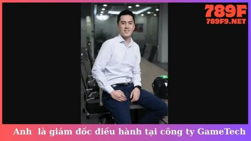 Anh là giám đốc điều hành tại công ty GameTech
