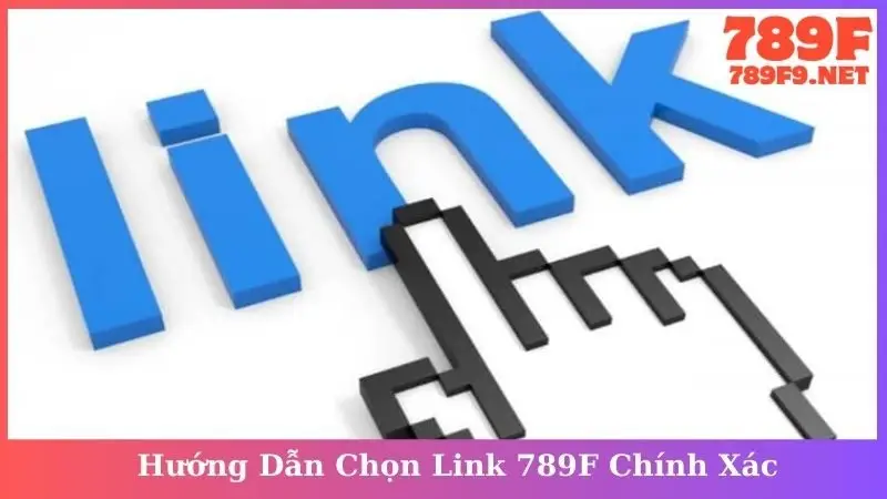 Hướng Dẫn Chọn Link 789F Chính Xác